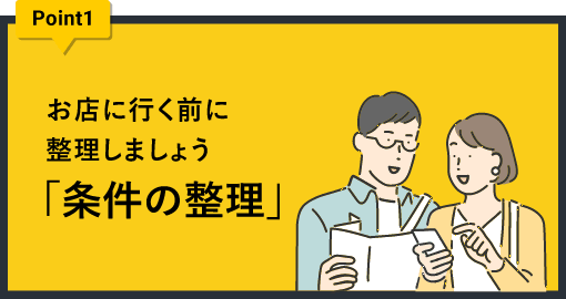 ポイント1 お店に行く前に整理しましょう。「条件の整理」